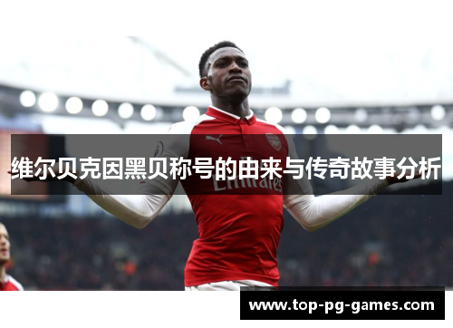 维尔贝克因黑贝称号的由来与传奇故事分析 维尔贝克因黑贝称号的由来与传奇故事分析