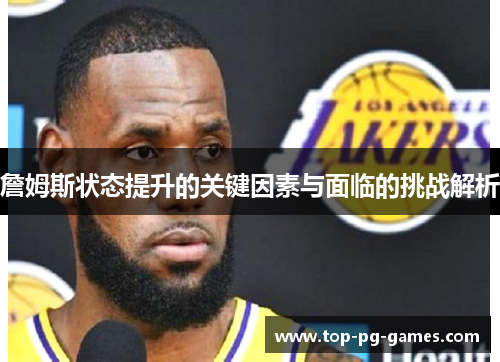 詹姆斯状态提升的关键因素与面临的挑战解析 詹姆斯状态提升的关键因素与面临的挑战解析
