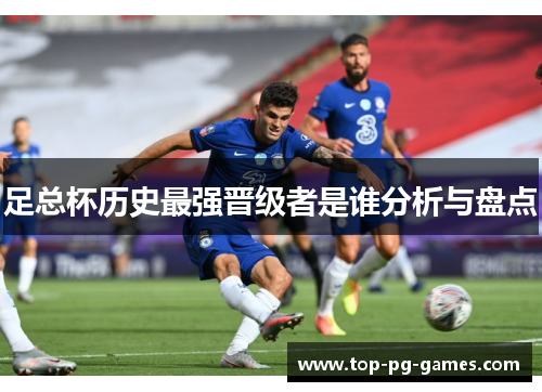 足总杯历史最强晋级者是谁分析与盘点 足总杯历史最强晋级者是谁分析与盘点