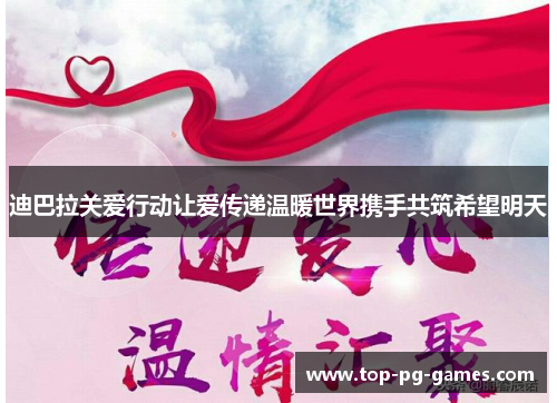 迪巴拉关爱行动让爱传递温暖世界携手共筑希望明天 迪巴拉关爱行动让爱传递温暖世界携手共筑希望明天