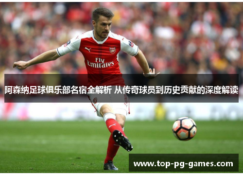 阿森纳足球俱乐部名宿全解析 从传奇球员到历史贡献的深度解读 阿森纳足球俱乐部名宿全解析 从传奇球员到历史贡献的深度解读