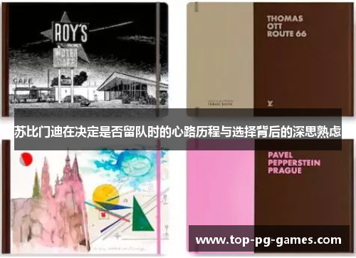 苏比门迪在决定是否留队时的心路历程与选择背后的深思熟虑