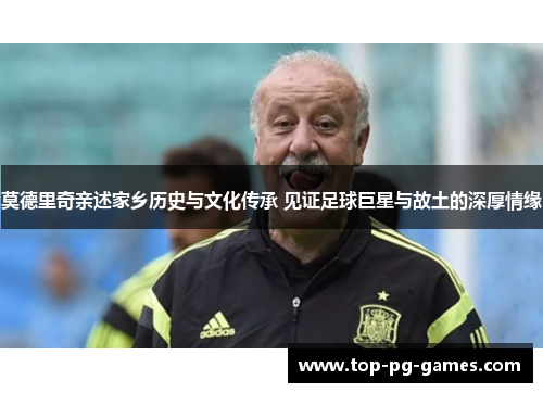 莫德里奇亲述家乡历史与文化传承 见证足球巨星与故土的深厚情缘