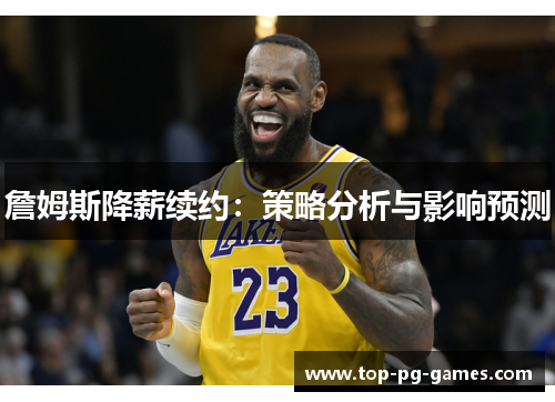 詹姆斯降薪续约：策略分析与影响预测