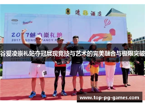 谷爱凌崇礼站夺冠展现竞技与艺术的完美融合与极限突破 谷爱凌崇礼站夺冠展现竞技与艺术的完美融合与极限突破