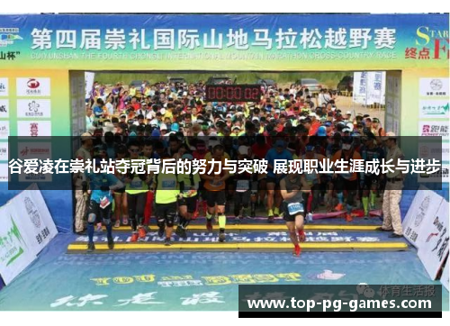 谷爱凌在崇礼站夺冠背后的努力与突破 展现职业生涯成长与进步