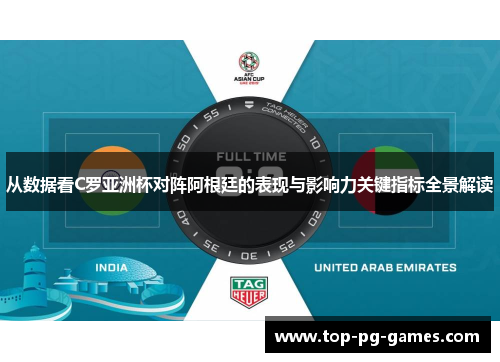 从数据看C罗亚洲杯对阵阿根廷的表现与影响力关键指标全景解读 从数据看C罗亚洲杯对阵阿根廷的表现与影响力关键指标全景解读
