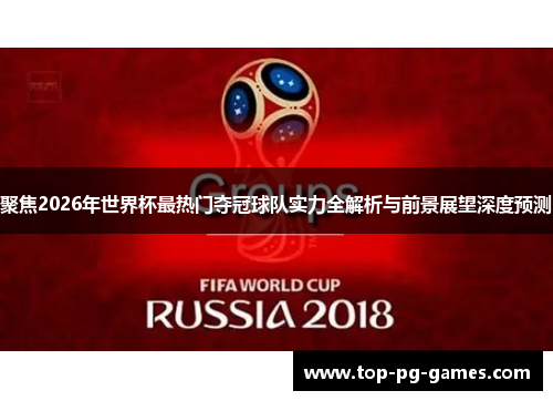 聚焦2026年世界杯最热门夺冠球队实力全解析与前景展望深度预测 聚焦2026年世界杯最热门夺冠球队实力全解析与前景展望深度预测