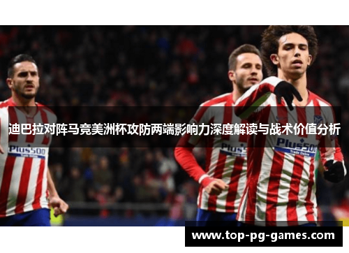 迪巴拉对阵马竞美洲杯攻防两端影响力深度解读与战术价值分析 迪巴拉对阵马竞美洲杯攻防两端影响力深度解读与战术价值分析