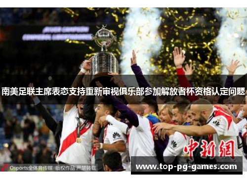 南美足联主席表态支持重新审视俱乐部参加解放者杯资格认定问题 南美足联主席表态支持重新审视俱乐部参加解放者杯资格认定问题